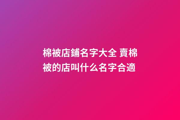 棉被店鋪名字大全 賣棉被的店叫什么名字合適-第1張-店鋪起名-玄機(jī)派